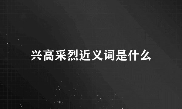 兴高采烈近义词是什么