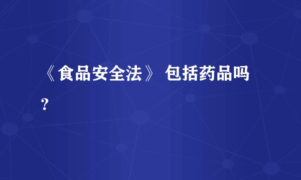 《食品安全法》 包括药品吗？