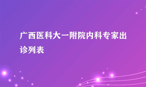 广西医科大一附院内科专家出诊列表