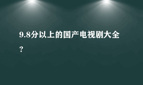 9.8分以上的国产电视剧大全？