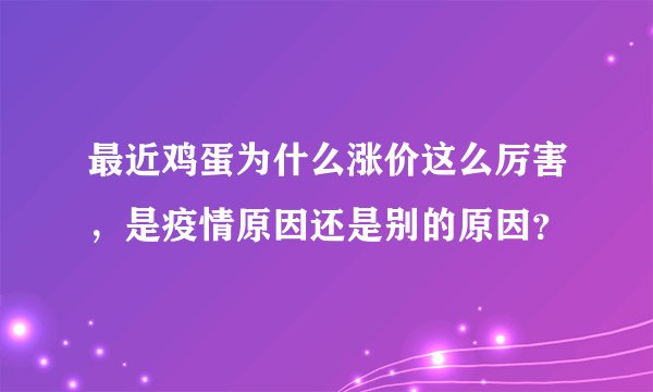 最近鸡蛋为什么涨价这么厉害，是疫情原因还是别的原因？