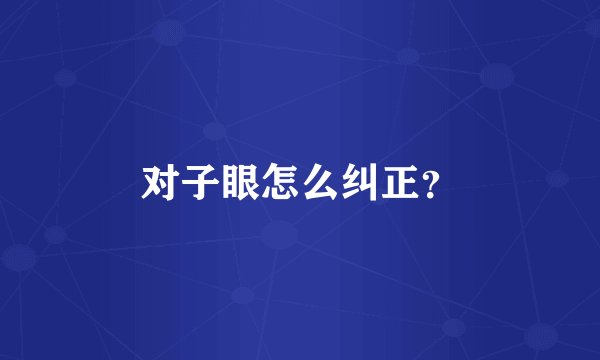 对子眼怎么纠正？