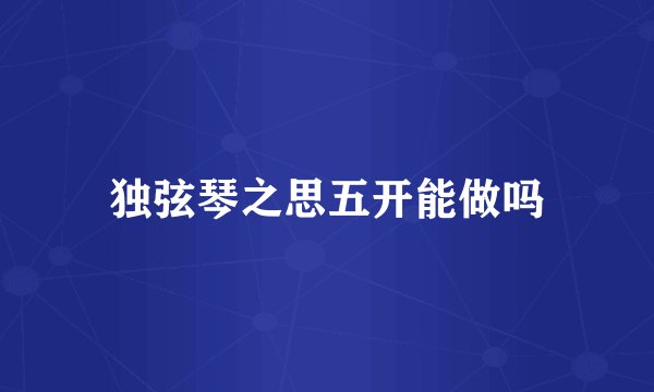 独弦琴之思五开能做吗