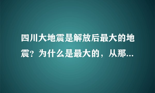 四川大地震是解放后最大的地震？为什么是最大的，从那些方面看是最大的？解放后的中国的地震有那些？