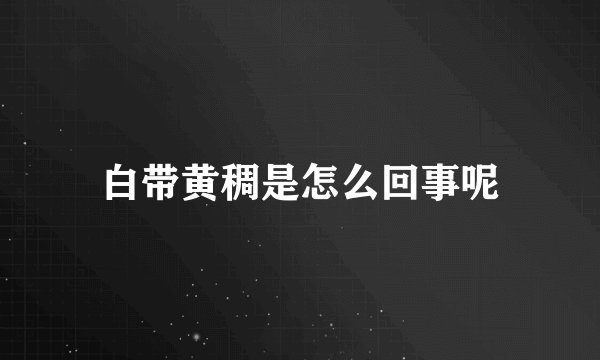 白带黄稠是怎么回事呢