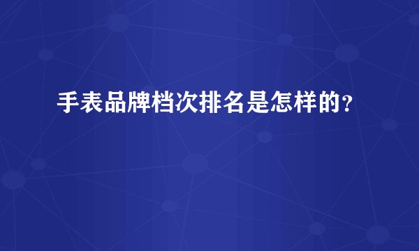 手表品牌档次排名是怎样的？