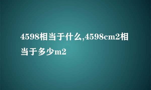 4598相当于什么,4598cm2相当于多少m2