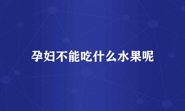 孕妇不能吃什么水果呢