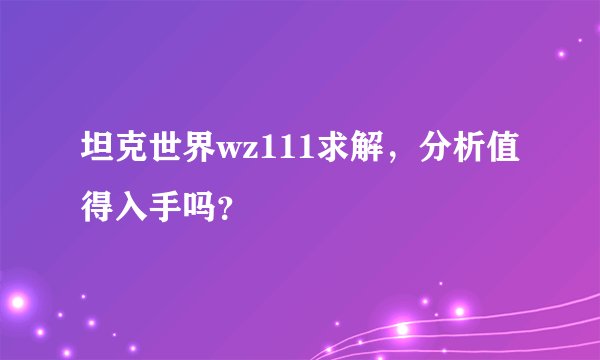 坦克世界wz111求解，分析值得入手吗？
