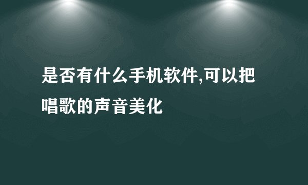 是否有什么手机软件,可以把唱歌的声音美化