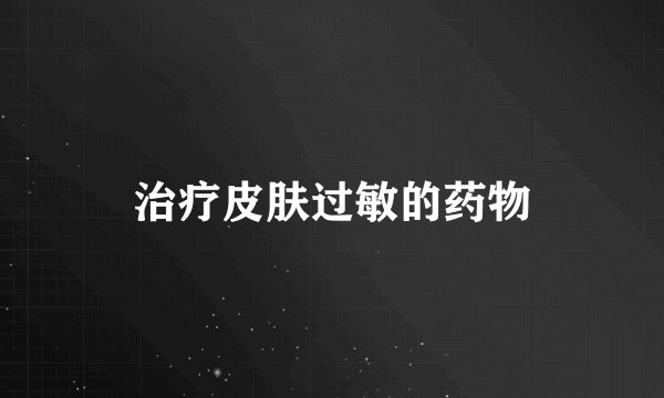治疗皮肤过敏的药物