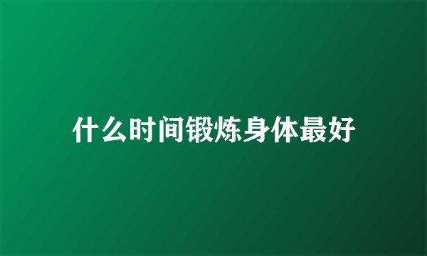 什么时间锻炼身体最好