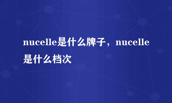 nucelle是什么牌子，nucelle是什么档次