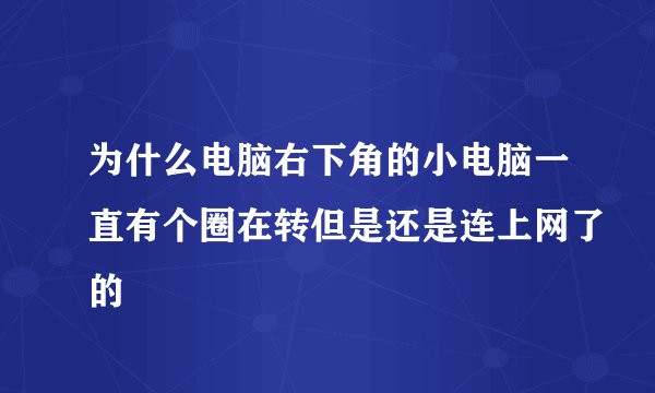 为什么电脑右下角的小电脑一直有个圈在转但是还是连上网了的