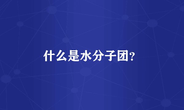 什么是水分子团？