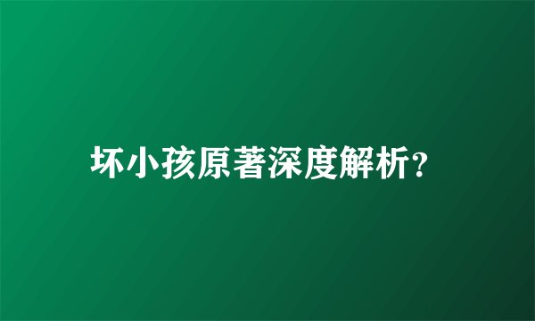 坏小孩原著深度解析？