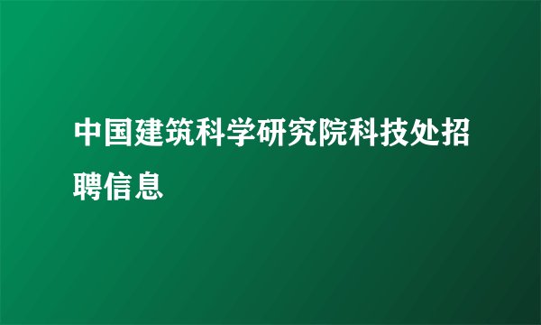 中国建筑科学研究院科技处招聘信息