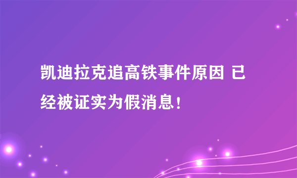 凯迪拉克追高铁事件原因 已经被证实为假消息！