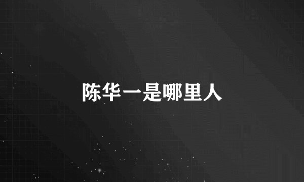 陈华一是哪里人