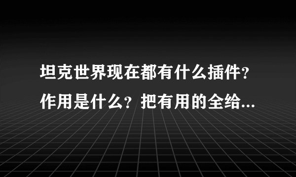 坦克世界现在都有什么插件？作用是什么？把有用的全给我发过来吧~嘿嘿
