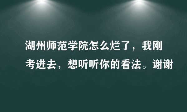 湖州师范学院怎么烂了，我刚考进去，想听听你的看法。谢谢