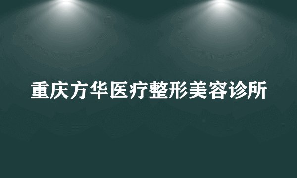 重庆方华医疗整形美容诊所