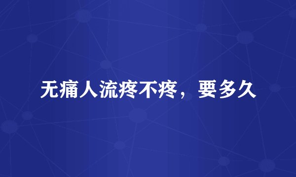 无痛人流疼不疼，要多久