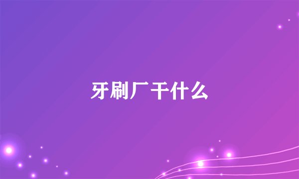 牙刷厂干什么