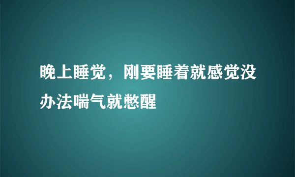 晚上睡觉，刚要睡着就感觉没办法喘气就憋醒