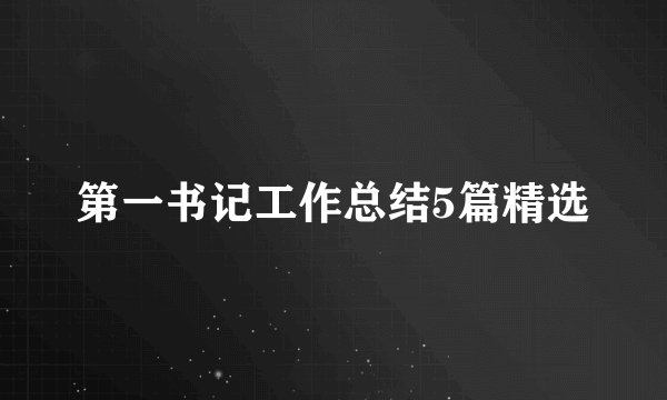 第一书记工作总结5篇精选