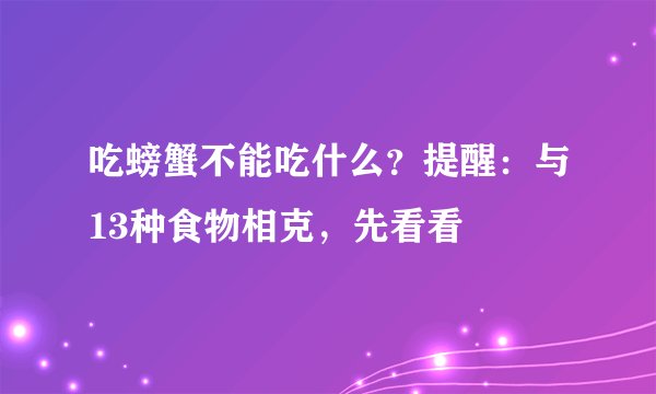 吃螃蟹不能吃什么？提醒：与13种食物相克，先看看