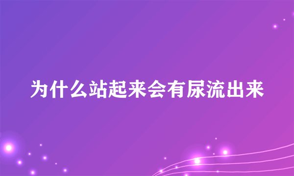 为什么站起来会有尿流出来