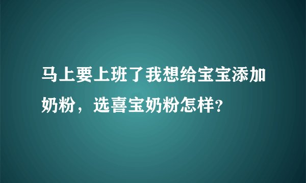 马上要上班了我想给宝宝添加奶粉，选喜宝奶粉怎样？