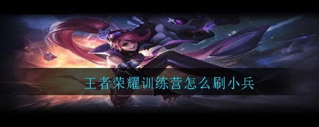 王者荣耀训练营怎么刷小兵 训练营刷小兵方法分享