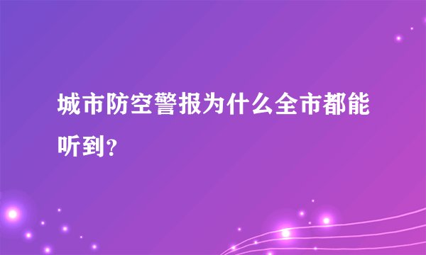 城市防空警报为什么全市都能听到？