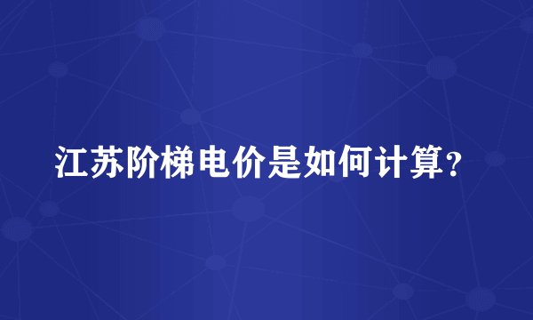 江苏阶梯电价是如何计算？