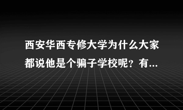 西安华西专修大学为什么大家都说他是个骗子学校呢？有人知道答案么？