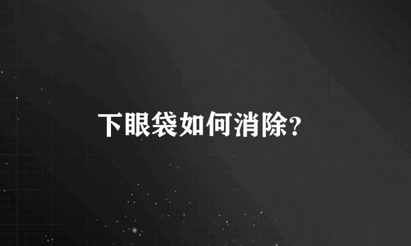 下眼袋如何消除？