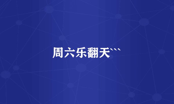 周六乐翻天```