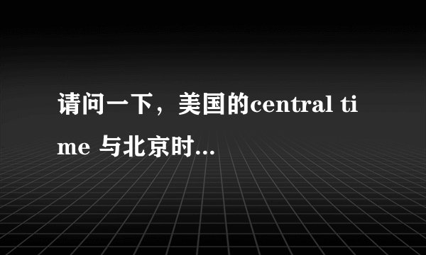 请问一下，美国的central time 与北京时间怎么换算？比如：