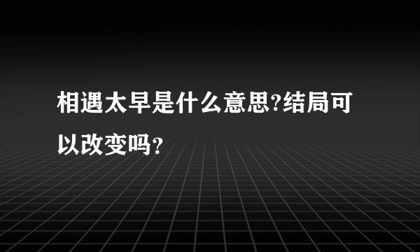 相遇太早是什么意思?结局可以改变吗？