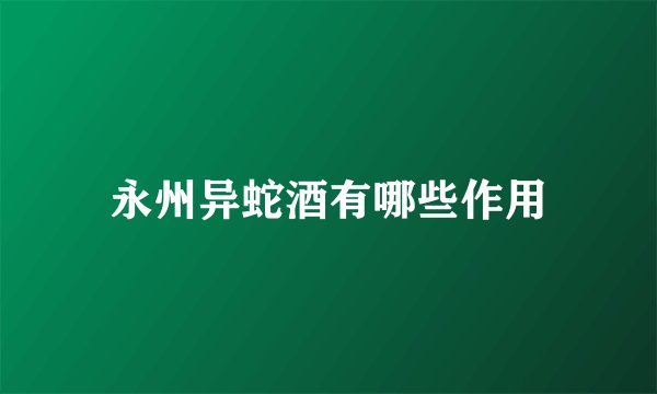 永州异蛇酒有哪些作用