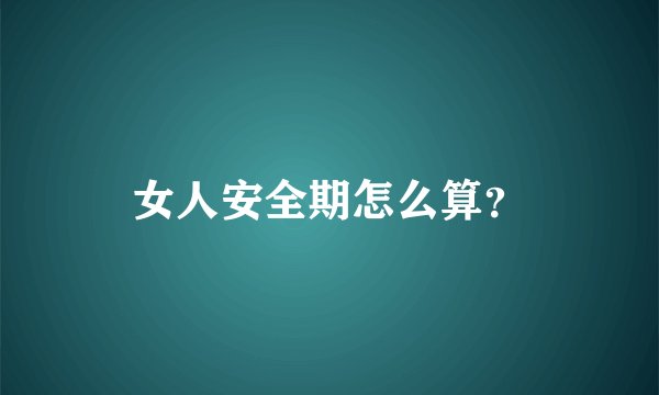 女人安全期怎么算？