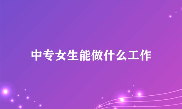 中专女生能做什么工作