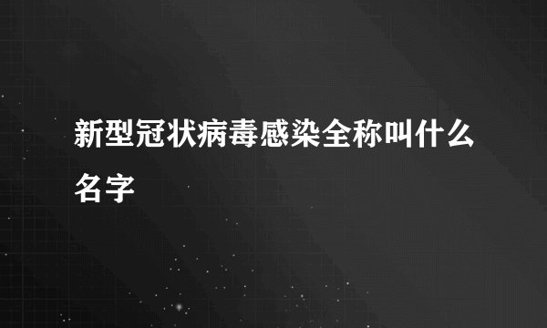 新型冠状病毒感染全称叫什么名字
