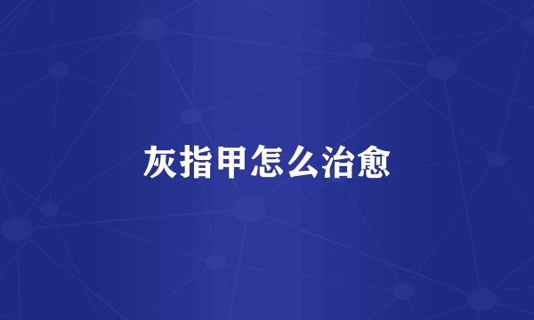 灰指甲怎么治愈