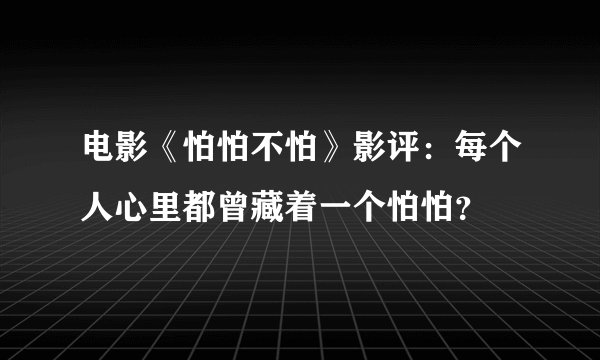 电影《怕怕不怕》影评：每个人心里都曾藏着一个怕怕？