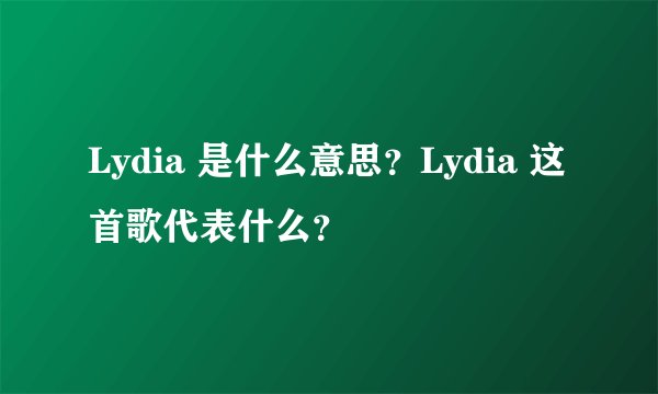 Lydia 是什么意思？Lydia 这首歌代表什么？