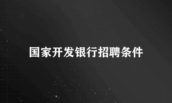 国家开发银行招聘条件