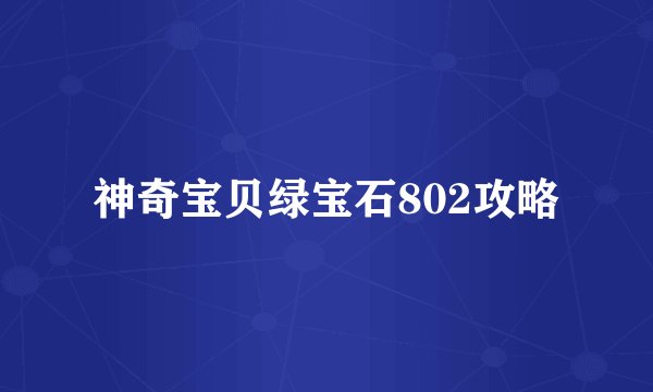 神奇宝贝绿宝石802攻略